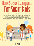 Home Science Experiments for Smart Kids!: 65] Fun and Educational Science Projects for Children to Learn How to Become a Water Bender, Create Slime in A Cup, Make Homemade Ice Cream and So Much More (KidsVille Books)