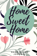 Home Sweet Home - Home Buyer Journal: Home Buyers Checklists Notebook & Guidebook - Property Inspection - Important Dates Calendar - Moving Day Planner - Plan Rooms - Budgeting & Expenses - Keep Inventory - (6 x 9 inches) - Floral Saying