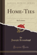 Home-Ties: Six Lectures (Classic Reprint)