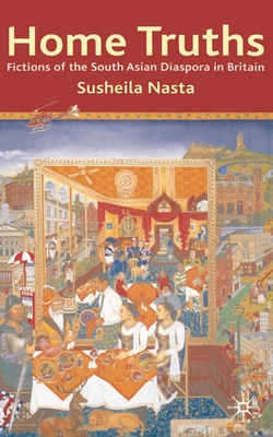 Home Truths: Fictions of the South Asian Diaspora in Britain - Nasta, Susheila