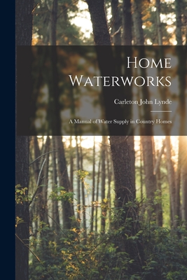 Home Waterworks: a Manual of Water Supply in Country Homes - Lynde, Carleton John B 1872 (Creator)