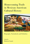 Homecoming Trails in Mexican American Cultural History: Biography, Nationhood, and Globalism