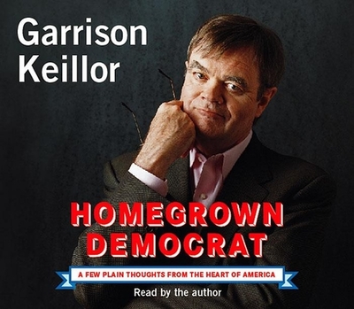 Homegrown Democrat: A Few Plain Thoughts from the Heart of America - Keillor, Garrison, and Keillor, Garrison (Narrator)
