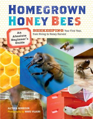 Homegrown Honey Bees: An Absolute Beginner's Guide to Beekeeping Your First Year, from Hiving to Honey Harvest - Morrison, Alethea, and Vilaubi, Mars (Photographer)