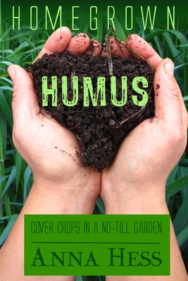 Homegrown Humus: Cover Crops in a No-Till Garden - Hess, Anna
