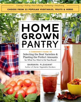 Homegrown Pantry: A Gardener's Guide to Selecting the Best Varieties & Planting the Perfect Amounts for What You Want to Eat Year-Round - Pleasant, Barbara