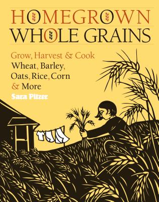 Homegrown Whole Grains: Grow, Harvest, and Cook Wheat, Barley, Oats, Rice, Corn and More - Pitzer, Sara