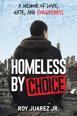 Homeless by Choice: A Memoir of Love, Hate, and Forgiveness - Juarez, Roy, Jr.