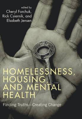 Homelessness, Housing, and Mental Health: Finding Truths - Creating Change - Forchuk, Cheryl (Editor), and Csiernik, Rick (Editor), and Jensen, Elsabeth (Editor)