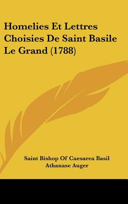 Homelies Et Lettres Choisies De Saint Basile Le Grand (1788) - Basil, Saint Bishop of Caesarea, and Auger, Athanase (Editor)