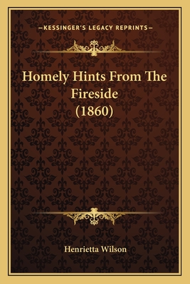 Homely Hints from the Fireside (1860) - Wilson, Henrietta