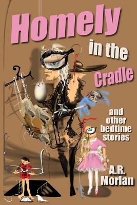 Homely in the Cradle and Other Stories - Morlan, A R