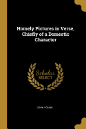 Homely Pictures in Verse, Chiefly of a Domestic Character