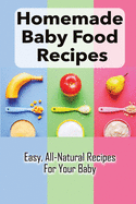 Homemade Baby Food Recipes: Easy, All-Natural Recipes For Your Baby: How To Made Homemade Baby Food