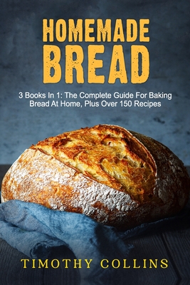 Homemade bread: 3 Books In 1: The Complete Guide For Baking Bread At Home, Plus Over 150 Recipes - Collins, Timothy