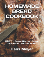 Homemade Bread Cookbook: PART 1. Bread History, Bread recipes all over the world
