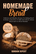 Homemade Bread: Delicious and Effortless Recipes For Baking Bread At Home, Learn How To Make Keto Bread, Artisan Bread And Use Bread Machine