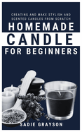 Homemade Candle for Beginners: Creating and make stylish and Scented Candles from Scratch