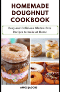 Homemade Doughnut Cookbook: Easy and Delicious Gluten-Free Recipes to Make at Home