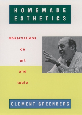 Homemade Esthetics: Observations on Art and Taste - Greenberg, Clement