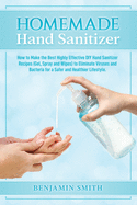 Homemade Hand Sanitizer: How to Make the Best Highly Effective DIY Hand Sanitizer Recipes (Gel, Spray and Wipes) to Eliminate Viruses and Bacteria for a Healthier Lifestyle