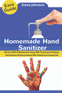 Homemade Hand Sanitizer: Kill Up To 99% Of Bacteria And Viruses With These Easy And Natural Hand Sanitizer Recipes, Enhanced With Antibacterial Essential Oils