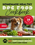 Homemade Healthy Dog Food Cookbook: Your Comprehensive Guide to 100+ Fast & Easy Recipes for a Happy Furry Friend