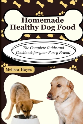 Homemade Healthy Dog Food: The Complete Guide and Cookbook for your Furry Friend - Hayes, Melissa