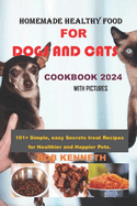 Homemade healthy food for DOGS and CATS COOKBOOK 2024: 101+ Simple, easy Secrets treat Recipes for Healthier and Happier Pets