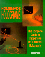 Homemade Holograms: The Complete Guide to Inexpensive, Do-It-Yourself Holography