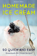 Homemade Ice Cream: 50 Quick and Easy Homemade Ice Cream Recipes Cookbook (Desserts Recipe Book: Classic, Ketogenic, Party Ice Cream Recipes, Sorbet and Other Frozen Homemade Desserts)