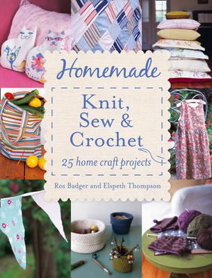 Homemade Knit, Sew & Crochet: 25 Home Craft Projects - Badger, Ros, and Thompson, Elspeth