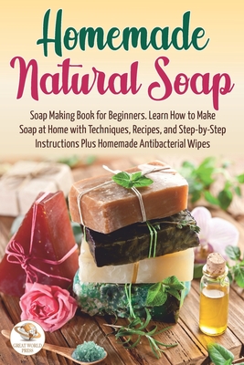 Homemade Natural Soap: Soap Making Book for Beginners. Learn How to Make Soap at Home with Techniques, Recipes, and Step-by-Step Instructions Plus Homemade Antibacterial Wipes - Press, Great World