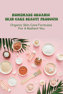 Homemade Organic Skin Care Beauty Products: Organic Skin Care Formulas For A Radiant You: Diy Skincare Recipes Ideas