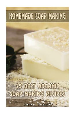 Homemade Soap Making: 35 Best Organic Soap Making Recipes: (Soap Making, Essential Oils, Aromatherapy) - Taylor, Salma