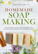 Homemade Soap Making: Soap Making Book with Simple and Gentle Soap Recipes for Sensitive Skin