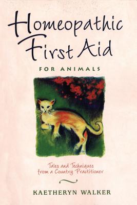 Homeopathic First Aid for Animals: Tales and Techniques from a Country Practitioner - Walker, Kaetheryn