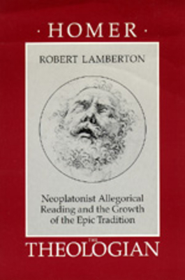Homer the Theologian: Neoplatonist Allegorical Reading and the Growth of the Epic Tradition - Lamberton, Robert, Professor