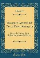 Homeri Carmina Et Cycli Epici Reliqui: Grce Et Latine, Cum Indice Nominum Et Rerum (Classic Reprint)