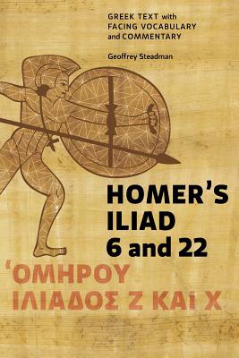 Homer's Iliad 6 and 22: Greek Text with Facing Vocabulary and Commentary - Steadman, Geoffrey