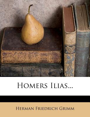 Homers Ilias, Zweite Auflage - Grimm, Herman Friedrich