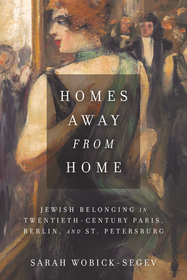 Homes Away from Home: Jewish Belonging in Twentieth-Century Paris, Berlin, and St. Petersburg - Wobick-Segev, Sarah