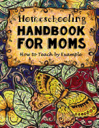 Homeschooling Handbook for Moms: How to Teach by Example