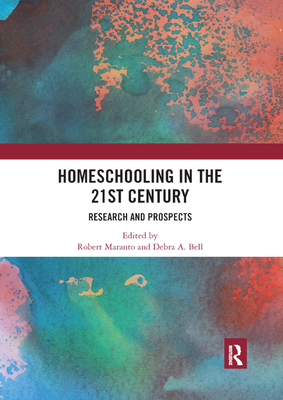 Homeschooling in the 21st Century: Research and Prospects - Maranto, Robert (Editor), and Bell, Debra A. (Editor)