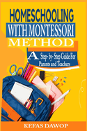 Homeschooling with MontessoriMethod: A step - by - step Guide for parents and teachers