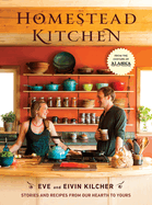 Homestead Kitchen: Stories and Recipes from Our Hearth to Yours: A Cookbook