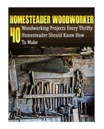 Homesteader Woodworker: 40 Woodworking Projects Every Thrifty Homesteader Should Know How To Make: (Wood Pallets, Woodworking, Fence Building, Shed Plan Book, How To Build A Shed)