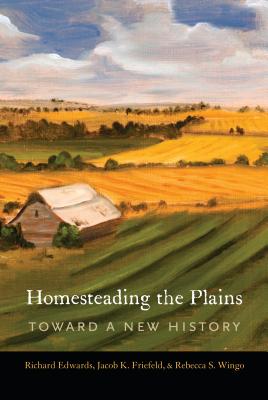Homesteading the Plains: Toward a New History - Edwards, Richard, and Friefeld, Jacob K, and Wingo, Rebecca S