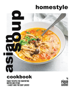 Homestyle Asian Soup Cookbook: Family Recipes for Comforting Broths and Stews - A Must Have for Soup Lovers!