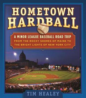 Hometown Hardball: A Minor League Baseball Road Trip from the Rocky Shores of Maine to the Bright Lights of New York City - Healey, Tim